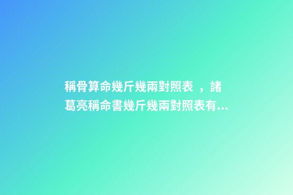 稱骨算命幾斤幾兩對照表，諸葛亮稱命書幾斤幾兩對照表有哪些？ 幾兩幾錢命查詢表，命重幾斤幾兩查詢表-第1張-觀點-玄機派